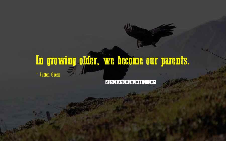 Julien Green Quotes: In growing older, we become our parents.