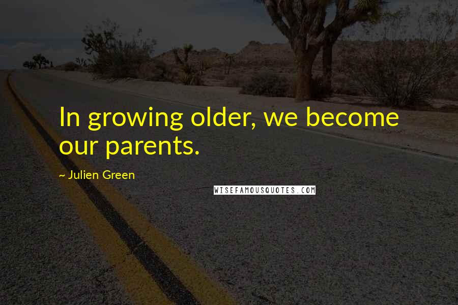 Julien Green Quotes: In growing older, we become our parents.