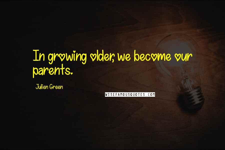 Julien Green Quotes: In growing older, we become our parents.