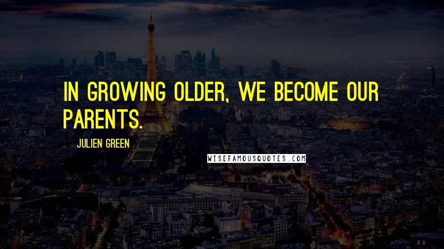 Julien Green Quotes: In growing older, we become our parents.