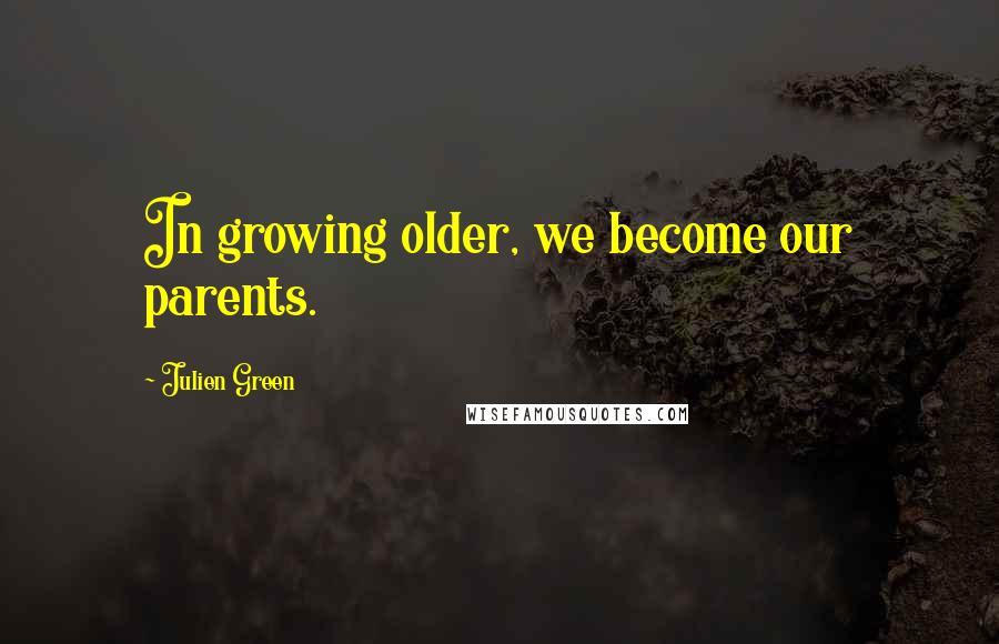 Julien Green Quotes: In growing older, we become our parents.