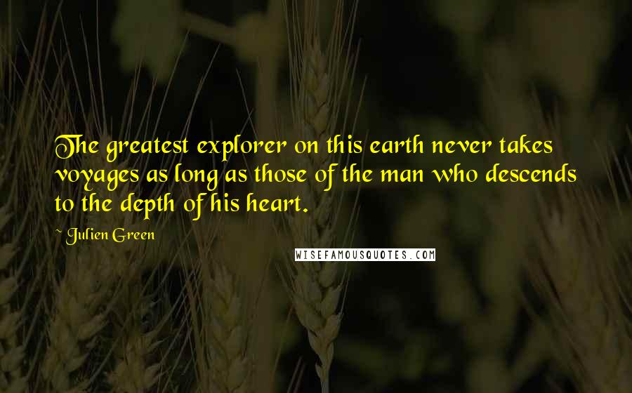 Julien Green Quotes: The greatest explorer on this earth never takes voyages as long as those of the man who descends to the depth of his heart.