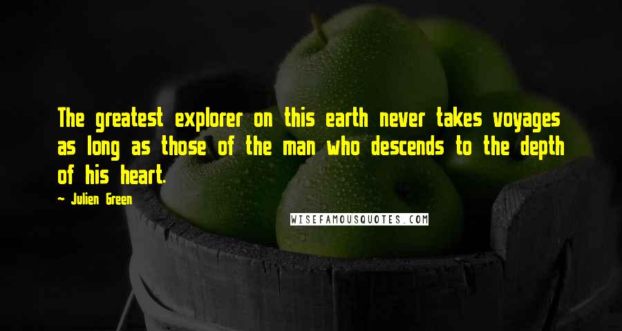 Julien Green Quotes: The greatest explorer on this earth never takes voyages as long as those of the man who descends to the depth of his heart.