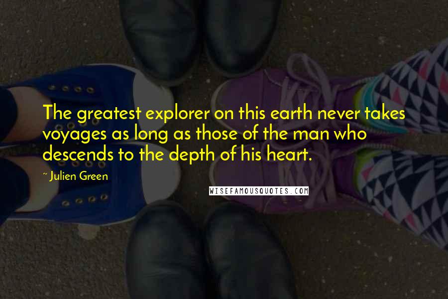 Julien Green Quotes: The greatest explorer on this earth never takes voyages as long as those of the man who descends to the depth of his heart.