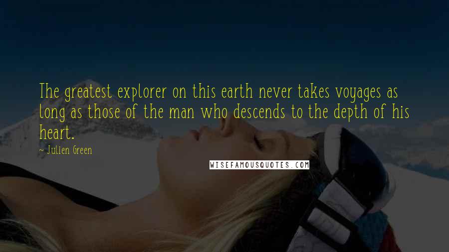 Julien Green Quotes: The greatest explorer on this earth never takes voyages as long as those of the man who descends to the depth of his heart.