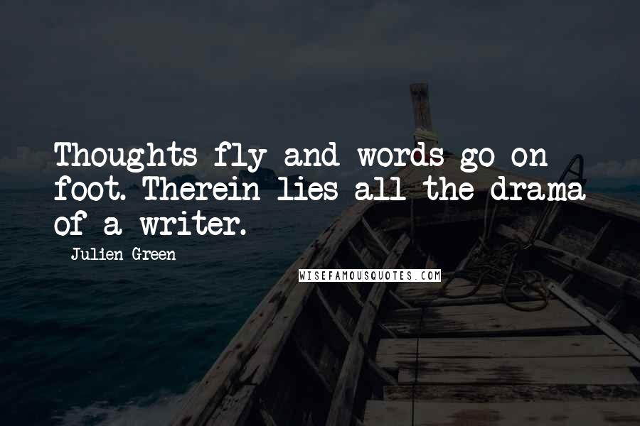 Julien Green Quotes: Thoughts fly and words go on foot. Therein lies all the drama of a writer.