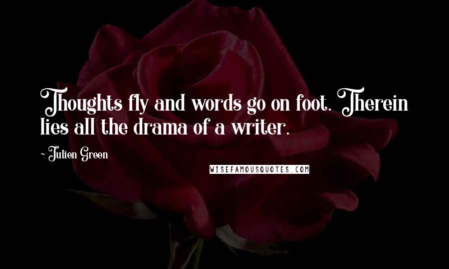 Julien Green Quotes: Thoughts fly and words go on foot. Therein lies all the drama of a writer.