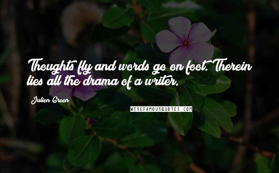 Julien Green Quotes: Thoughts fly and words go on foot. Therein lies all the drama of a writer.