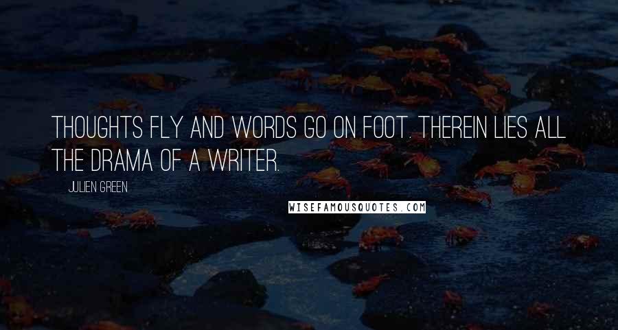 Julien Green Quotes: Thoughts fly and words go on foot. Therein lies all the drama of a writer.