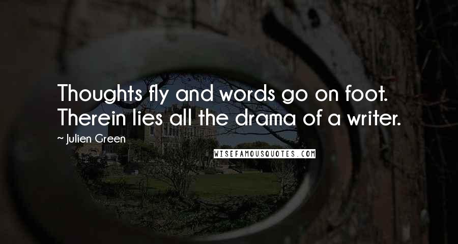 Julien Green Quotes: Thoughts fly and words go on foot. Therein lies all the drama of a writer.