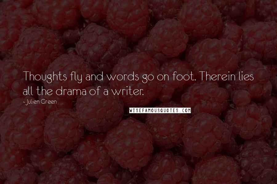 Julien Green Quotes: Thoughts fly and words go on foot. Therein lies all the drama of a writer.