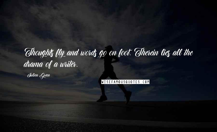 Julien Green Quotes: Thoughts fly and words go on foot. Therein lies all the drama of a writer.