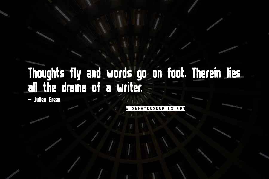 Julien Green Quotes: Thoughts fly and words go on foot. Therein lies all the drama of a writer.
