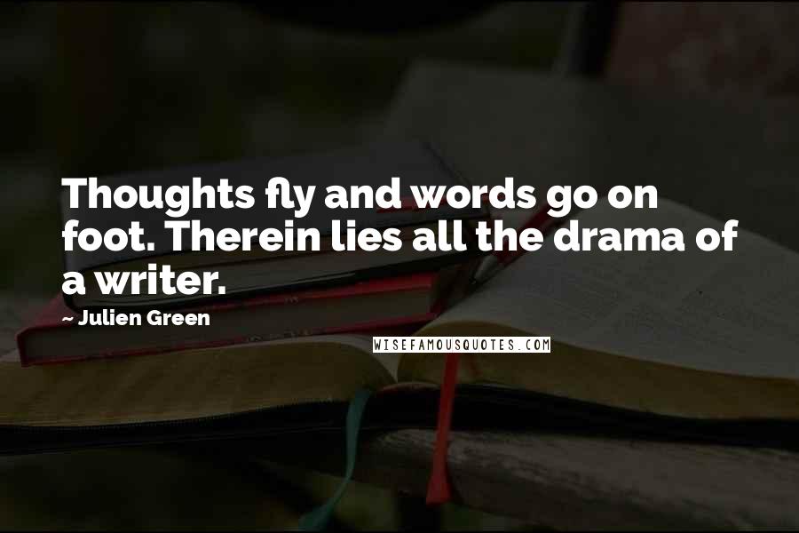 Julien Green Quotes: Thoughts fly and words go on foot. Therein lies all the drama of a writer.