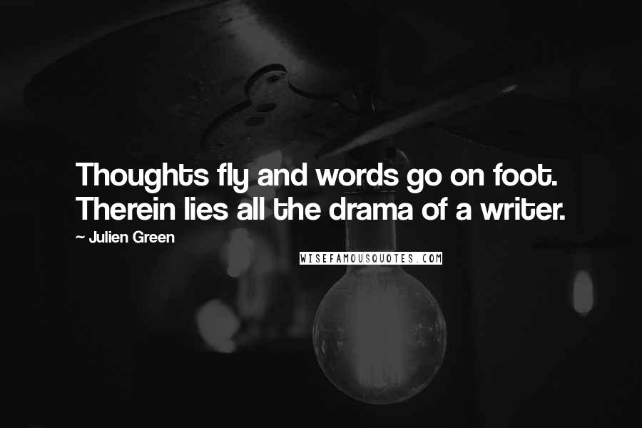 Julien Green Quotes: Thoughts fly and words go on foot. Therein lies all the drama of a writer.