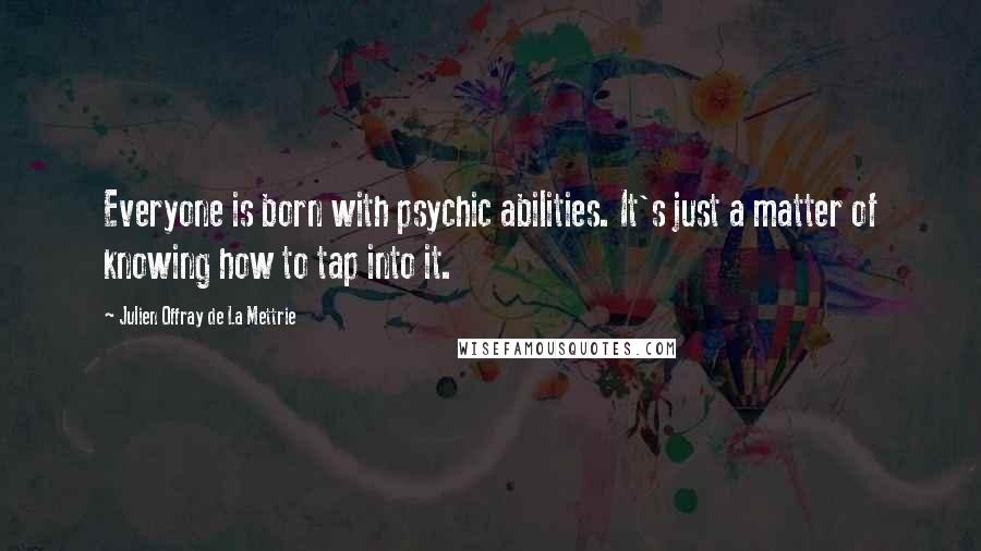 Julien Offray De La Mettrie Quotes: Everyone is born with psychic abilities. It's just a matter of knowing how to tap into it.