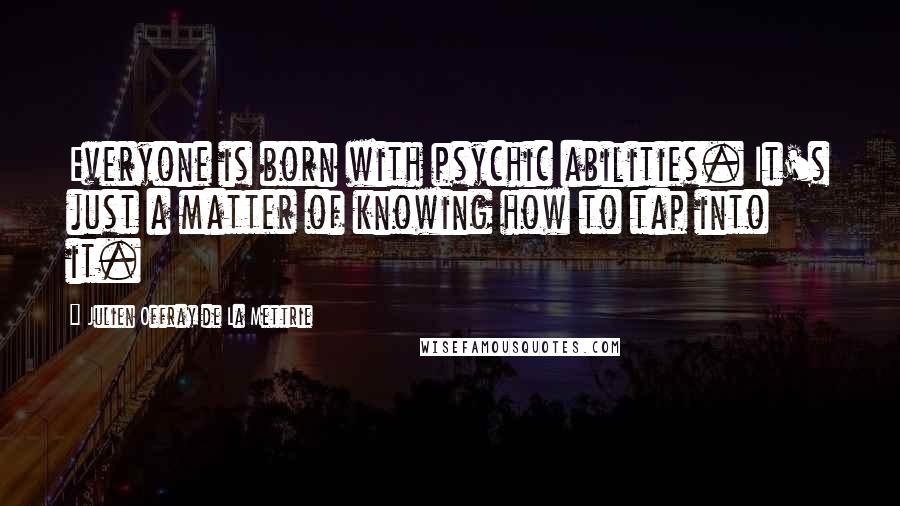 Julien Offray De La Mettrie Quotes: Everyone is born with psychic abilities. It's just a matter of knowing how to tap into it.