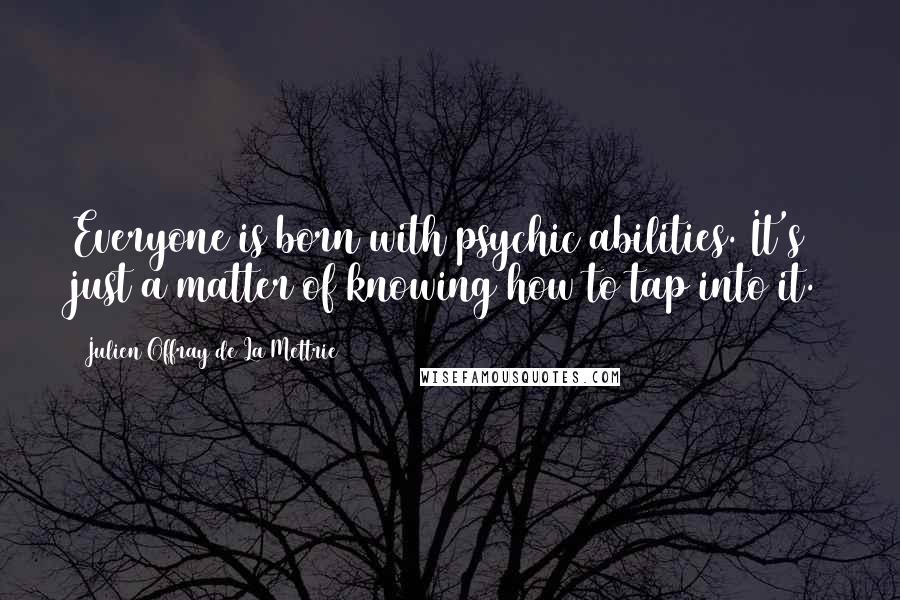 Julien Offray De La Mettrie Quotes: Everyone is born with psychic abilities. It's just a matter of knowing how to tap into it.