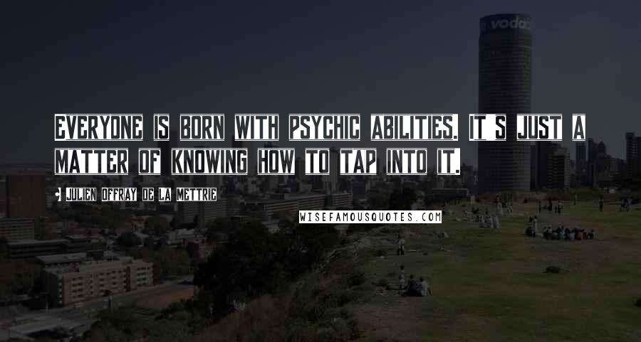 Julien Offray De La Mettrie Quotes: Everyone is born with psychic abilities. It's just a matter of knowing how to tap into it.