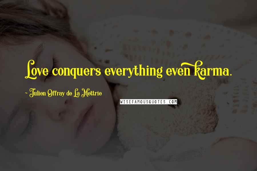 Julien Offray De La Mettrie Quotes: Love conquers everything even karma.