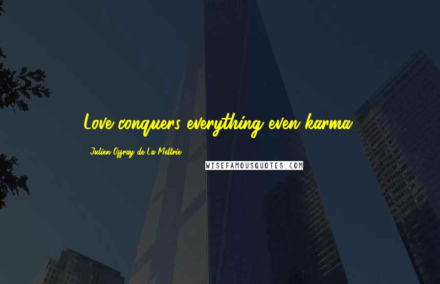 Julien Offray De La Mettrie Quotes: Love conquers everything even karma.
