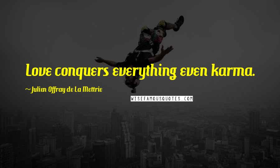 Julien Offray De La Mettrie Quotes: Love conquers everything even karma.