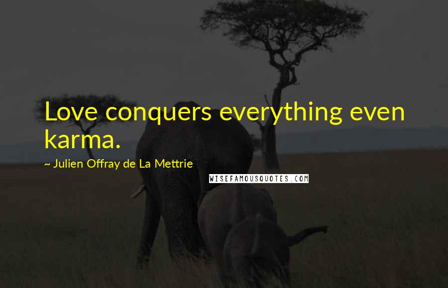 Julien Offray De La Mettrie Quotes: Love conquers everything even karma.