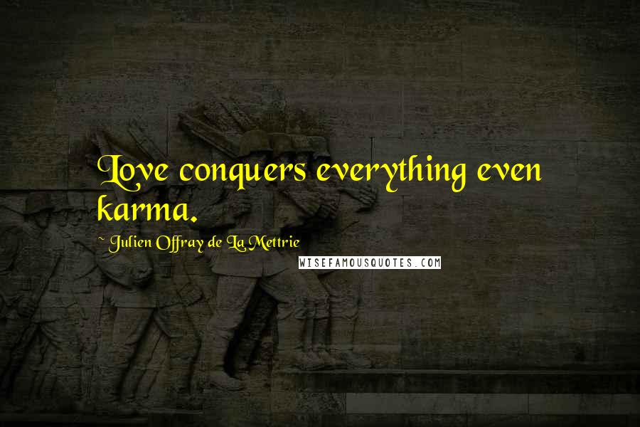 Julien Offray De La Mettrie Quotes: Love conquers everything even karma.