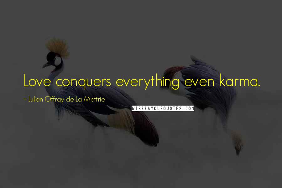 Julien Offray De La Mettrie Quotes: Love conquers everything even karma.