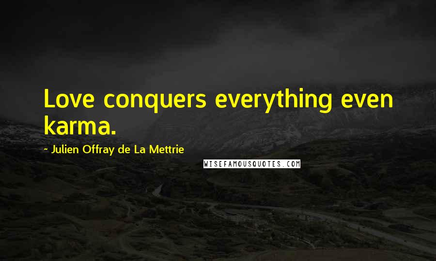 Julien Offray De La Mettrie Quotes: Love conquers everything even karma.