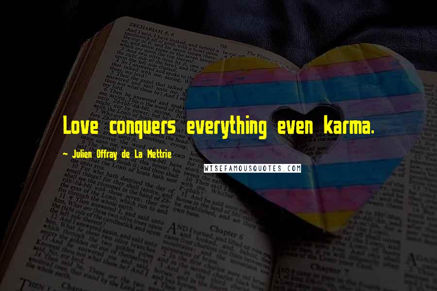 Julien Offray De La Mettrie Quotes: Love conquers everything even karma.