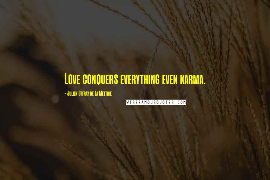 Julien Offray De La Mettrie Quotes: Love conquers everything even karma.