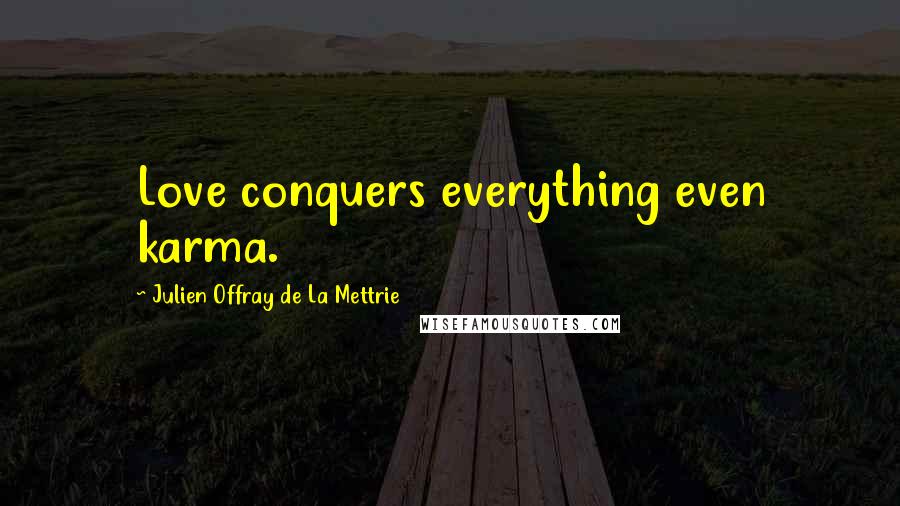Julien Offray De La Mettrie Quotes: Love conquers everything even karma.