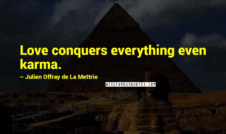 Julien Offray De La Mettrie Quotes: Love conquers everything even karma.