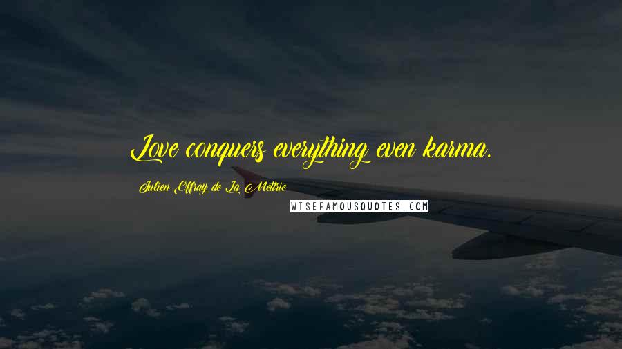 Julien Offray De La Mettrie Quotes: Love conquers everything even karma.
