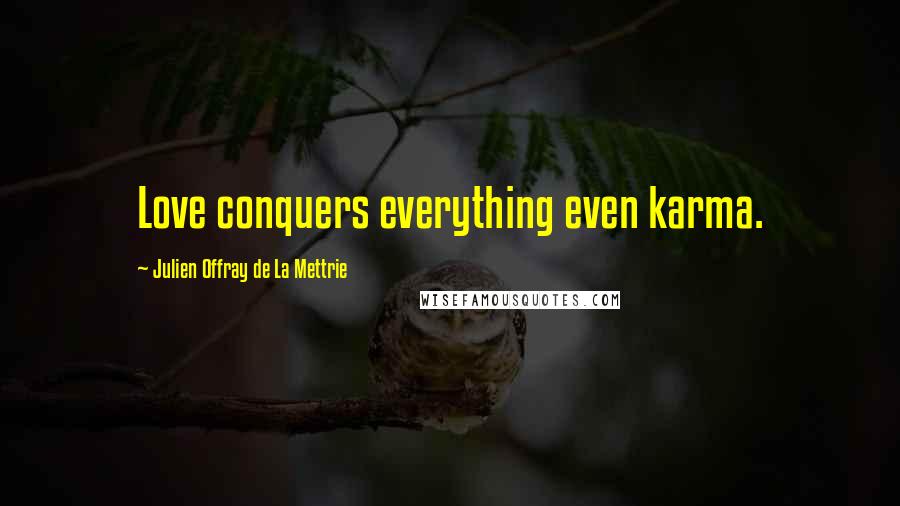 Julien Offray De La Mettrie Quotes: Love conquers everything even karma.