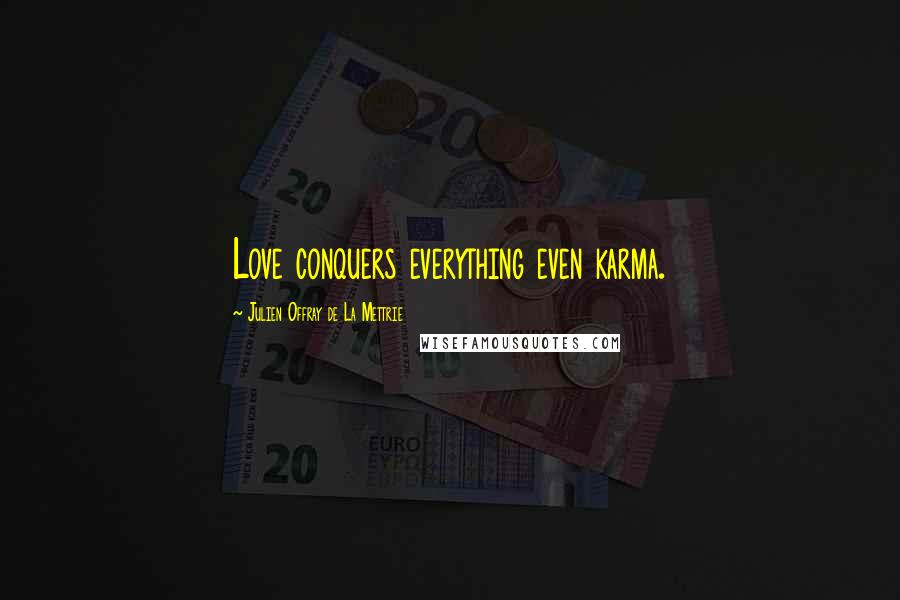 Julien Offray De La Mettrie Quotes: Love conquers everything even karma.
