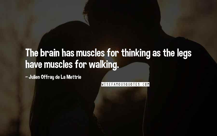 Julien Offray De La Mettrie Quotes: The brain has muscles for thinking as the legs have muscles for walking.