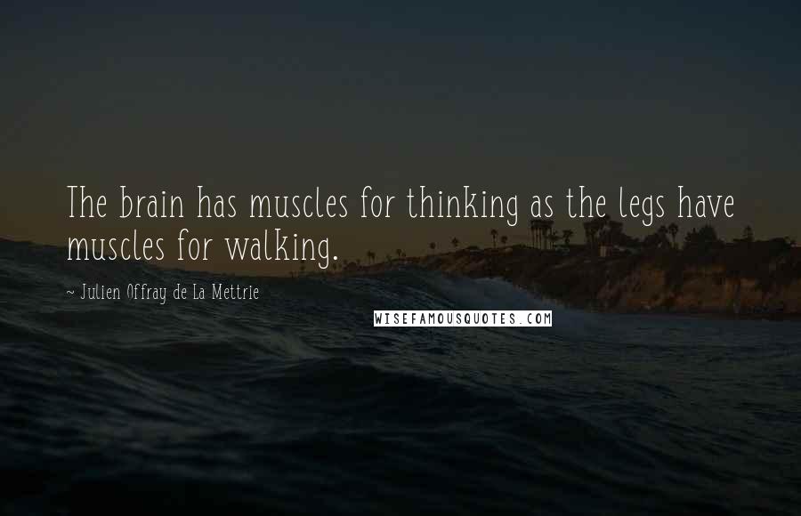 Julien Offray De La Mettrie Quotes: The brain has muscles for thinking as the legs have muscles for walking.