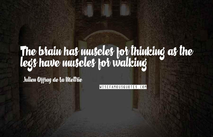 Julien Offray De La Mettrie Quotes: The brain has muscles for thinking as the legs have muscles for walking.