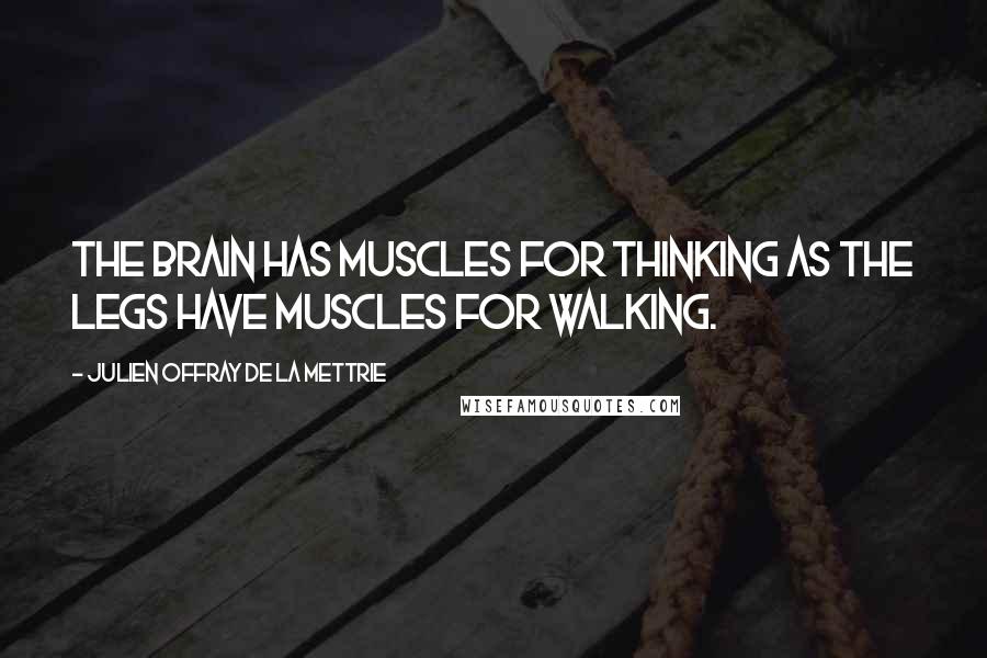 Julien Offray De La Mettrie Quotes: The brain has muscles for thinking as the legs have muscles for walking.