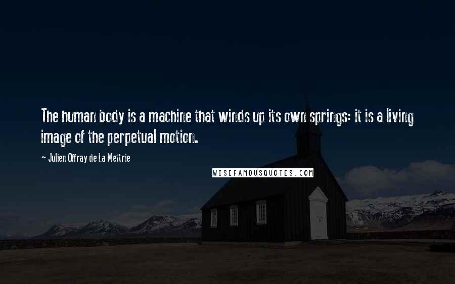 Julien Offray De La Mettrie Quotes: The human body is a machine that winds up its own springs: it is a living image of the perpetual motion.