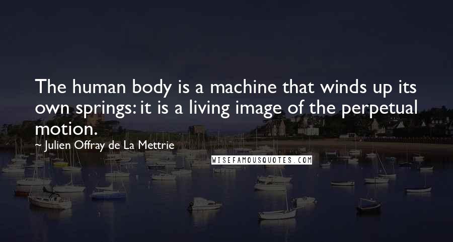 Julien Offray De La Mettrie Quotes: The human body is a machine that winds up its own springs: it is a living image of the perpetual motion.