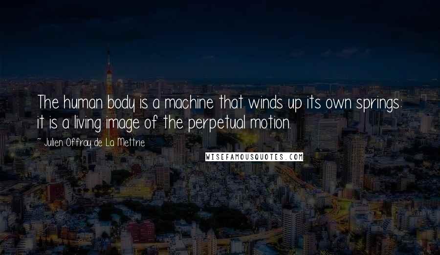 Julien Offray De La Mettrie Quotes: The human body is a machine that winds up its own springs: it is a living image of the perpetual motion.
