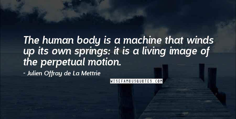 Julien Offray De La Mettrie Quotes: The human body is a machine that winds up its own springs: it is a living image of the perpetual motion.