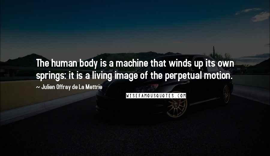 Julien Offray De La Mettrie Quotes: The human body is a machine that winds up its own springs: it is a living image of the perpetual motion.