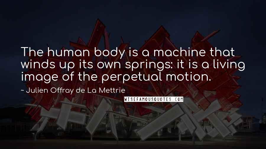 Julien Offray De La Mettrie Quotes: The human body is a machine that winds up its own springs: it is a living image of the perpetual motion.