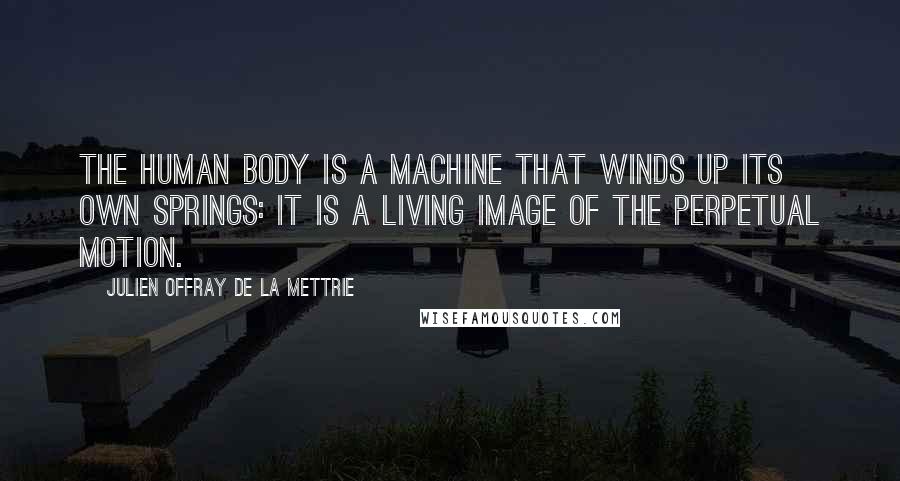 Julien Offray De La Mettrie Quotes: The human body is a machine that winds up its own springs: it is a living image of the perpetual motion.
