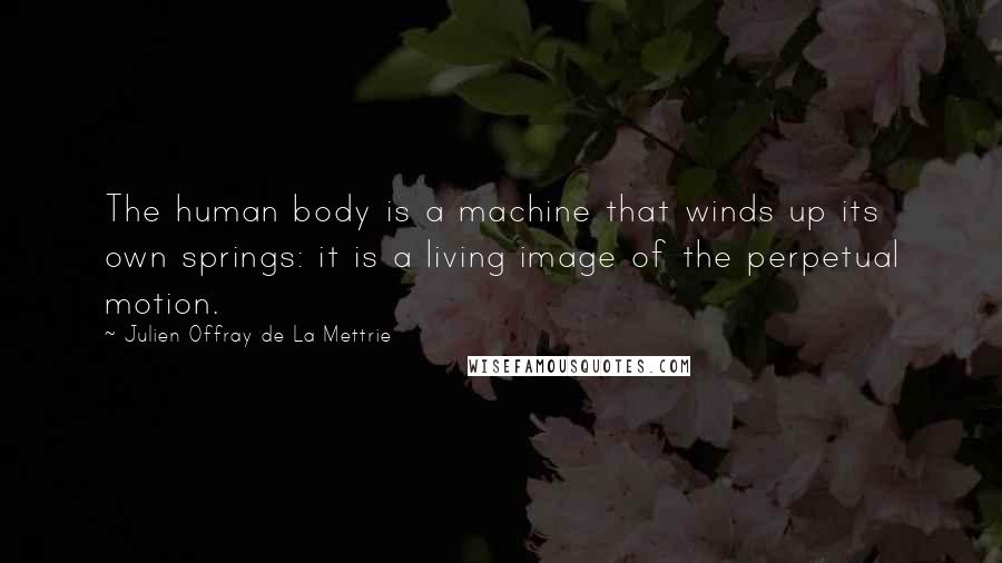 Julien Offray De La Mettrie Quotes: The human body is a machine that winds up its own springs: it is a living image of the perpetual motion.