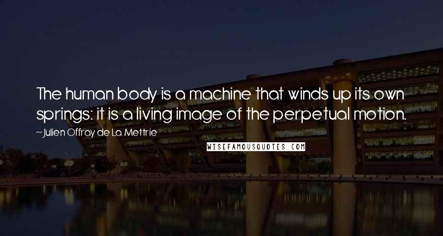 Julien Offray De La Mettrie Quotes: The human body is a machine that winds up its own springs: it is a living image of the perpetual motion.